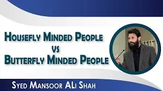 Housefly Minded People Vs Butterfly Minded People || Syed Mansoor Ali Shah