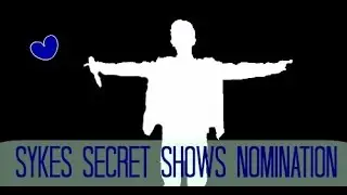 Sykes Secret Shows Nomination ღ