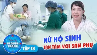 Nhật Ký Blouse Trắng #18 I Chân dung NỮ HỘ SINH TẬN TÂM chăm sóc sức khỏe của các sản phụ