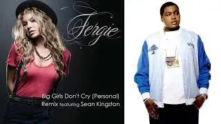 Fergie- Big Girls Don't Cry (Personal) [J.R. Rotem Remix] (feat. Sean Kingston) (2007)
