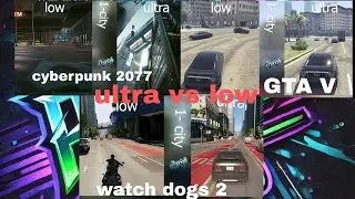 005 - Ultra vs low graphics. Gtav , cyberpunk , watch dog2.