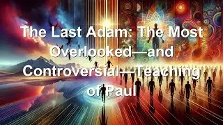 The Last Adam: The Most Overlooked&mdash;and Controversial&mdash;Teaching of Paul