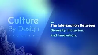 Culture By Design | The Intersection Between Diversity, Inclusion, and Innovation