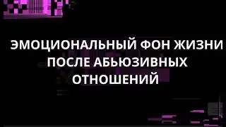 ЭМОЦИОНАЛЬНЫЙ ФОН ЖИЗНИ ПОСЛЕ АБЬЮЗИВНЫХ ОТНОШЕНИЙ