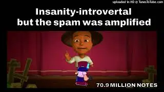 [FHD] Insanity-introvertal but the spam was extremely amplified [70.9M NOTES]