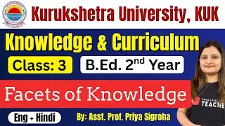 Facets of Knowledge | KUK Knowledge & Curriculum Class- 3 | B.Ed. 2nd Year |