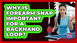 Why Is Forearm Snap Important For A Backhand Loop?