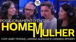 POSICIONAMENTO DO HOMEM E DA MULHER | COM LARISSA ALENCAR E CANDIDO AMORIM | Pod Com Ele Ep12#