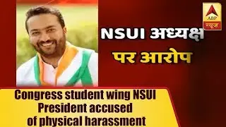 Congress Student Wing NSUI President Accused Of Physical Harassment | ABP News