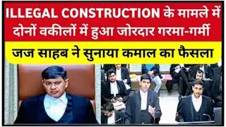 ILLEGAL CONSTRUCTION के मामले मेंदोनों वकीलों में हुआ जोरदार गरमा-गर्मी जज साहब ने सुनाया कमाल का