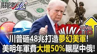 川普砸48兆打造「夢幻美軍」！ 美明年軍費大增50%「徹底進化」輾壓中俄！【關鍵時刻】