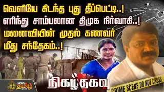 Nigazh Thagavu | வெளியே கிடந்த புது தீப்பெட்டி.! எரிந்து சாம்பலான திமுக நிர்வாகி.! | Crime News