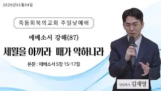 에베소서 강해(87) 세월을 아끼라 때가 악하니라 / 에베소서 5장 15-17절 (2026-01-04 주일낮예배) - 김재영 목사