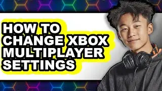 How to Change Xbox Multiplayer Settings - Step by Step