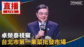 直播／卓榮泰視察　台北市第一果菜批發市場