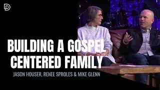 Building a Gospel-Centered Family With Jason Houser, Renee Sproles & Mike Glenn