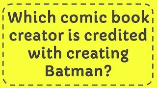 Which comic book creator is credited with creating Batman?