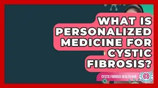 What Is Personalized Medicine For Cystic Fibrosis? - Cystic Fibrosis Health Hub
