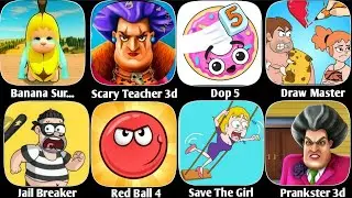Banana Survival 456,Scary Teacher 3d,Dop 5,Draw Master,Jail Breaker,Save The Girl,Prankster 3D