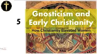Gnosticism vs Early Christianity pt5 - Christianity Elevated Women