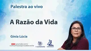 A RAZÃO DA VIDA - Gínia Lúcia [PALESTRA ESPÍRITA]