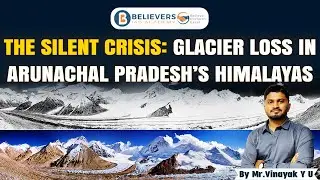 The Silent Crisis: Glacier Loss in Arunachal Pradesh&rsquo;s&nbsp;Himalayas| UPSC CSE 2025| #news   #upsc