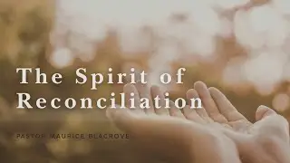 The Spirit of Reconciliation  |  Pastor Maurice Blagrove
