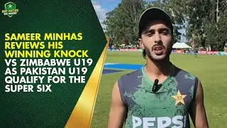 Sameer Minhas reviews his winning knock vs Zimbabwe U19 as Pakistan U19 qualify for the Super Six