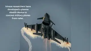 hinese researchers have developed a plasma stealth device to conceal military planes from radar