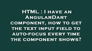 HTML : I have an AngularDart component, how to get the text input field to auto-focus every time the