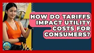 How Do Tariffs Impact Utility Costs for Consumers? - Your Utilities Hub