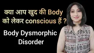 क्या आप खुद की Body को लेकर conscious हैं ? Body Dysmorphic Disorder