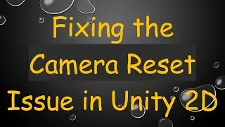 Fixing the Camera Reset Issue in Unity 2D