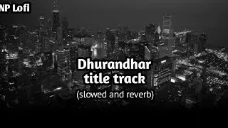Dhurandhar- title track | slowed & reverb | ranveer singh | NP Lofi