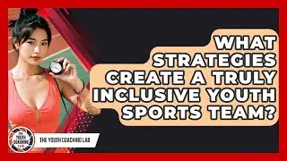 What Strategies Create A Truly Inclusive Youth Sports Team? - The Youth Coaching Lab
