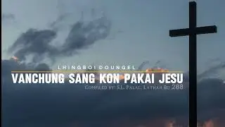 LATHAH NO. 288 - VAN CHUNG SANG KON PAKAI JESU || LHINGBOI DOUNGEL || VIDEO LYRIC 