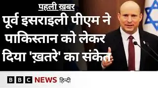 Israel के पूर्व प्रधानमंत्री Naftali Bennett ने Pakistan और अरब देशों के नए गठजोड़ को लेकर क्या कहा?