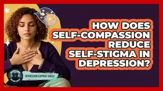 How Does Self-compassion Reduce Self-stigma In Depression? - Depression Support Circle