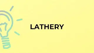 What is the meaning of the word LATHERY?