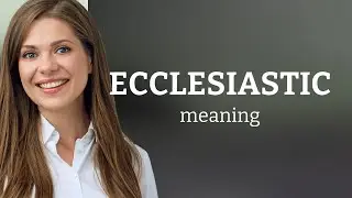 Ecclesiastic &bull; meaning of ECCLESIASTIC