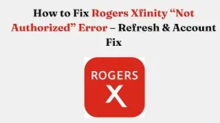 Как исправить ошибку &laquo;Не авторизован&raquo; на Rogers Xfinity &mdash; обновление и исправление учётной записи
