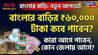 বাড়ির ₹৬০,০০০ টাকা কবে পাবেন? কারা আগে পাবেন, কোন জেলায় আগে? | Banglar Bari New Update