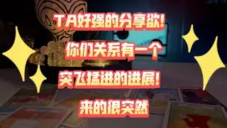 TA好强的分享欲！你们关系有一个突飞猛进的进展！来的很突然