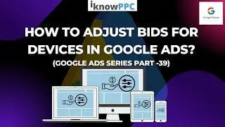 How to Adjust Bids for Devices in Google Ads | Google Ads Course Part 39 | iKnowPPC