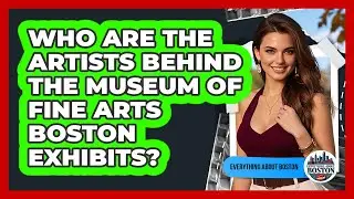 Who Are The Artists Behind The Museum Of Fine Arts Boston Exhibits? - Everything About Boston