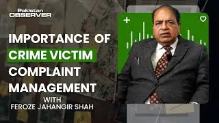 Importance Crime Victim Complaint Management in Pakistan with Feroze Jahangir | Pakistan Observer