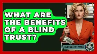 What Are The Benefits Of A Blind Trust? - Wealth and Estate Planners