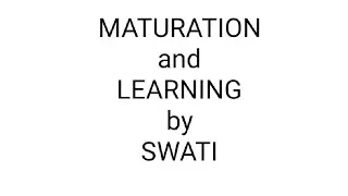 MATURATION AND LEARNING BY SWATI