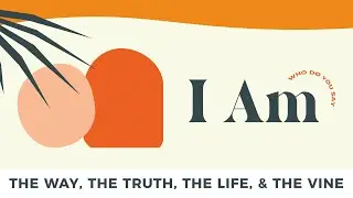 I AM: The Way, The Truth, The Life, & The Vine - March 26, 2023