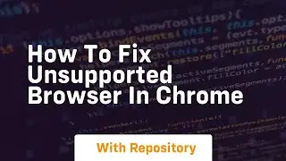 How to fix unsupported browser in chrome